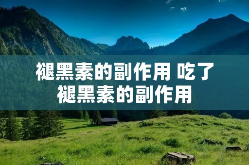 褪黑素的副作用 吃了褪黑素的副作用 褪黑素的副作用 吃了褪黑素的副作用