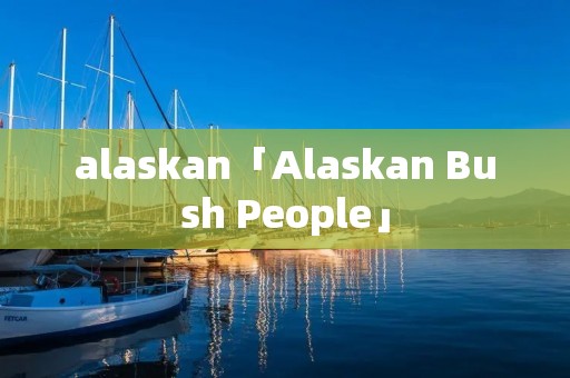 alaskan「Alaskan Bush People」 alaskan「Alaskan Bush People」