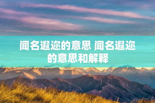闻名遐迩的意思 闻名遐迩的意思和解释