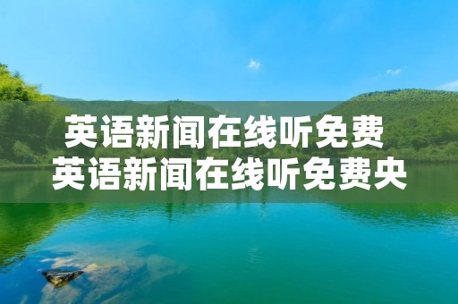 英语新闻在线听免费 英语新闻在线听免费央广网