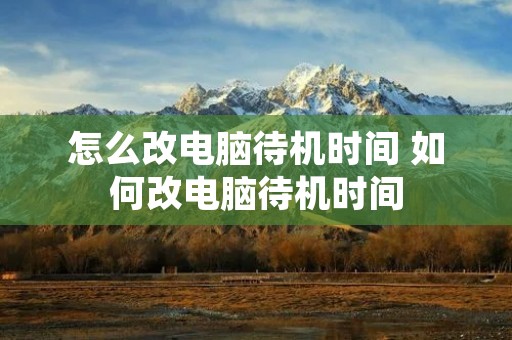 怎么改电脑待机时间 如何改电脑待机时间
