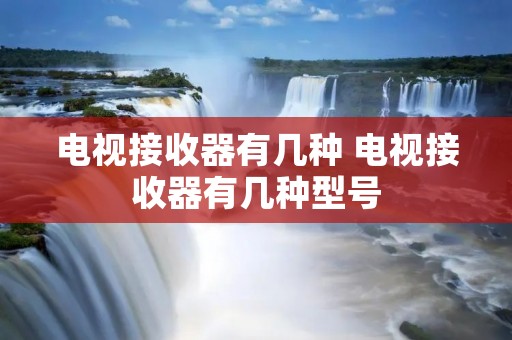 电视接收器有几种 电视接收器有几种型号