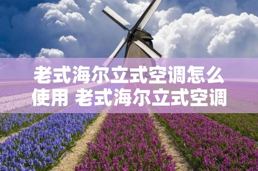 老式海尔立式空调怎么使用 老式海尔立式空调怎么使用的