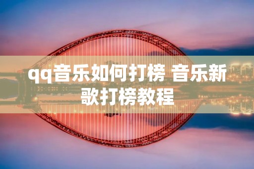 qq音乐如何打榜 音乐新歌打榜教程 qq音乐如何打榜 音乐新歌打榜教程