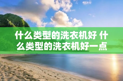 什么类型的洗衣机好 什么类型的洗衣机好一点