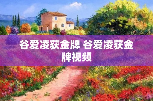 谷爱凌获金牌 谷爱凌获金牌视频 谷爱凌获金牌 谷爱凌获金牌视频