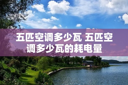 五匹空调多少瓦 五匹空调多少瓦的耗电量