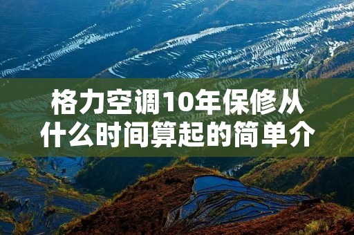 格力空调10年保修从什么时间算起的简单介绍
