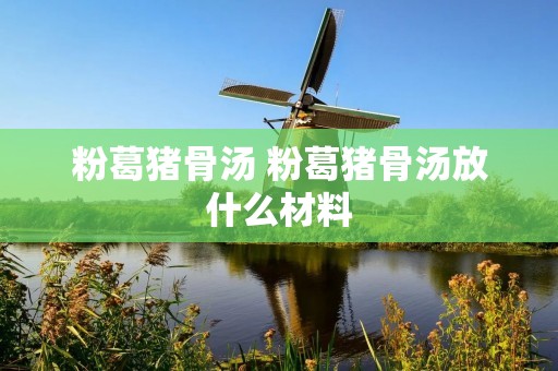 粉葛猪骨汤 粉葛猪骨汤放什么材料