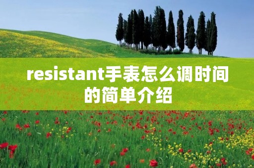 resistant手表怎么调时间的简单介绍