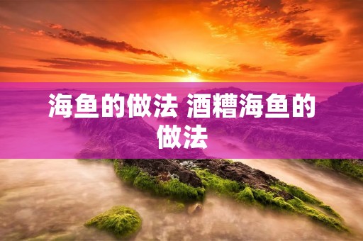 海鱼的做法 酒糟海鱼的做法