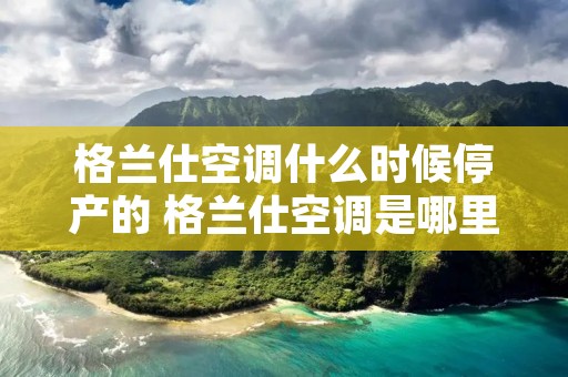 格兰仕空调什么时候停产的 格兰仕空调是哪里产的