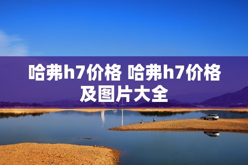 哈弗h7价格 哈弗h7价格及图片大全