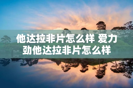 他达拉非片怎么样 爱力劲他达拉非片怎么样 他达拉非片怎么样 爱力劲他达拉非片怎么样