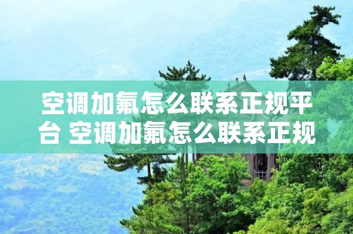 空调加氟怎么联系正规平台 空调加氟怎么联系正规平台呢