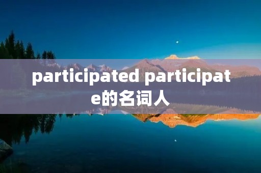 participated participate的名词人
