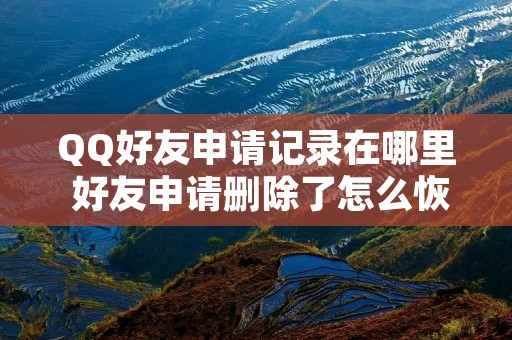 QQ好友申请记录在哪里 好友申请删除了怎么恢复 QQ好友申请记录在哪里 好友申请删除了怎么恢复