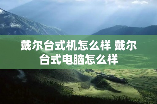戴尔台式机怎么样 戴尔台式电脑怎么样
