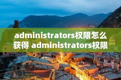 administrators权限怎么获得 administrators权限怎么获得w10