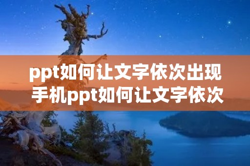 ppt如何让文字依次出现 手机ppt如何让文字依次出现 ppt如何让文字依次出现 手机ppt如何让文字依次出现