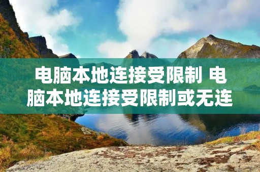 电脑本地连接受限制 电脑本地连接受限制或无连接怎么办修复,不了怎么办 电脑本地连接受限制 电脑本地连接受限制或无连接怎么办修复,不了怎么办