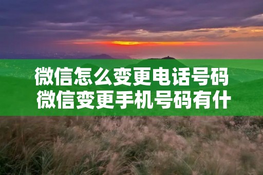 微信怎么变更**号码 微信变更手机号码有什么影响