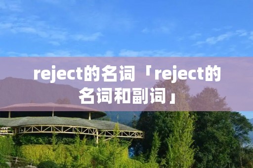 reject的名词「reject的名词和副词」