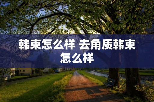 韩束怎么样 去角质韩束怎么样 韩束怎么样 去角质韩束怎么样