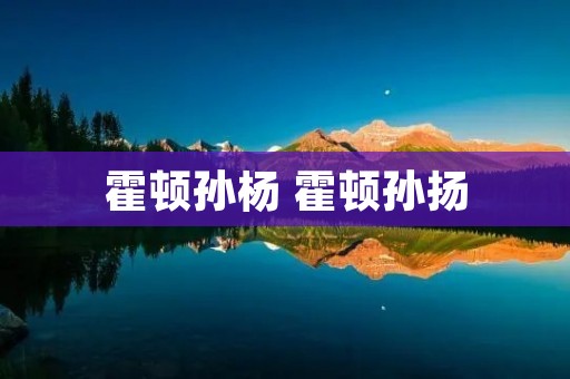 霍顿孙杨 霍顿孙扬 霍顿孙杨 霍顿孙扬