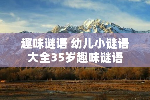 趣味谜语 幼儿小谜语大全35岁趣味谜语