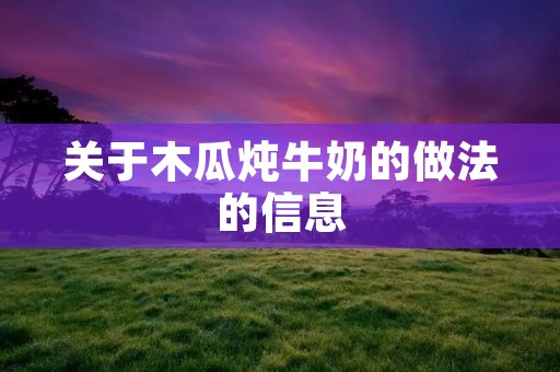 关于木瓜炖牛奶的做法的信息