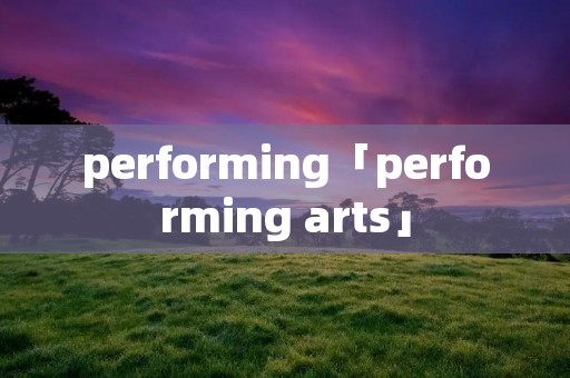 performing「performing arts」
