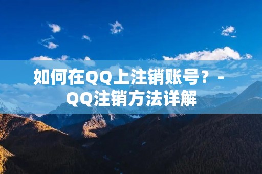 如何在QQ上注销账号？- QQ注销方法详解