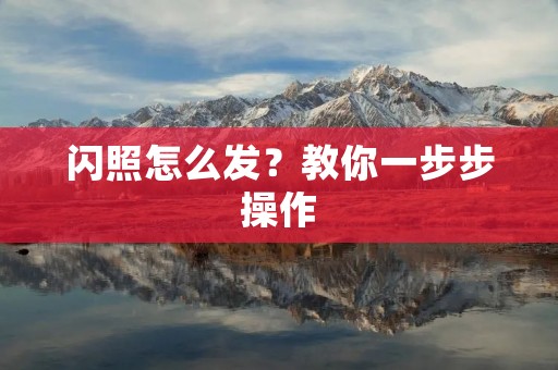 闪照怎么发?教你一步步操作 闪照怎么发?教你一步步操作
