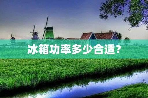 冰箱功率多少合适? 冰箱功率多少合适?