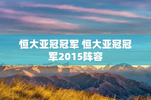 恒大亚冠冠军 恒大亚冠冠军2015阵容