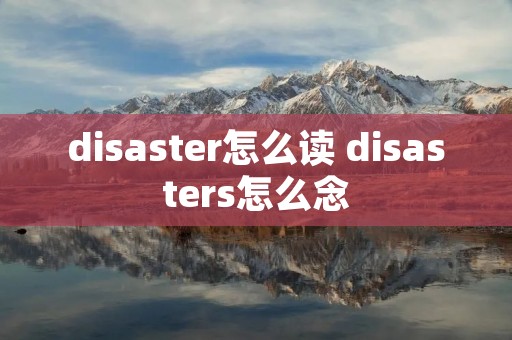 disaster怎么读 disasters怎么念