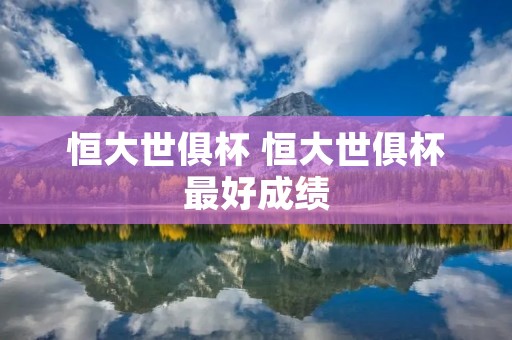 恒大世俱杯 恒大世俱杯最好成绩