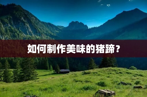 如何制作美味的猪蹄? 如何制作美味的猪蹄?