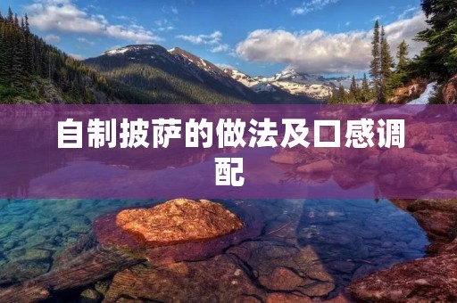 自制披萨的做法及口感调配 自制披萨的做法及口感调配
