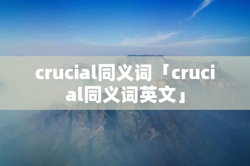 crucial同义词「crucial同义词英文」