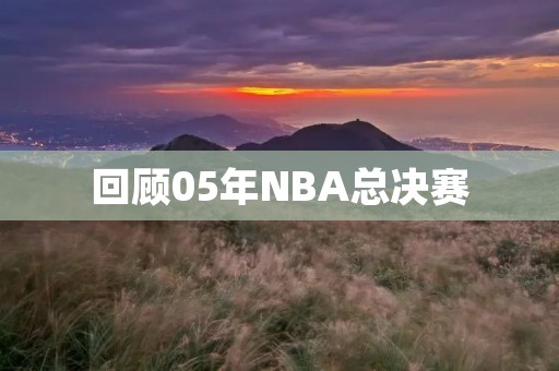 回顾05年NBA总决赛:马刺队夺冠,邓肯获FMVP 回顾05年NBA总决赛:马刺队夺冠,邓肯获FMVP