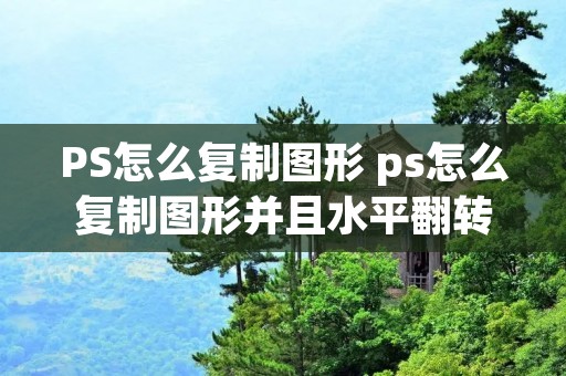PS怎么复制图形 ps怎么复制图形并且水平翻转