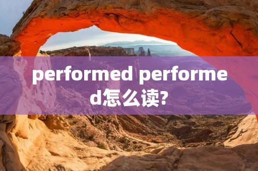 performed performed怎么读?