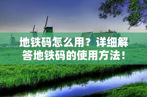 地铁码怎么用？详细解答地铁码的使用方法！