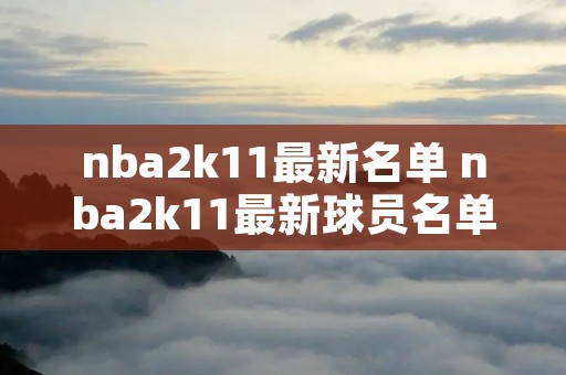 nba2k11最新名单 nba2k11最新球员名单