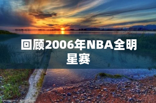 回顾2006年NBA全明星赛：Kobe Bryant当选MVP