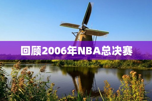 回顾2006年NBA总决赛:热火夺冠,韦德成为MVP 回顾2006年NBA总决赛:热火夺冠,韦德成为MVP