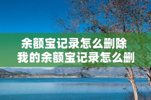 余额宝记录怎么删除 我的余额宝记录怎么删除 余额宝记录怎么删除 我的余额宝记录怎么删除