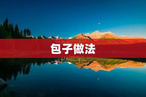 包子做法:手把手教你如何制作香气扑鼻的包子 包子做法:手把手教你如何制作香气扑鼻的包子